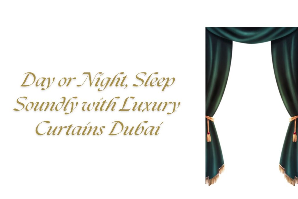 Day or Night, Sleep Soundly with Luxury Curtains Dubai