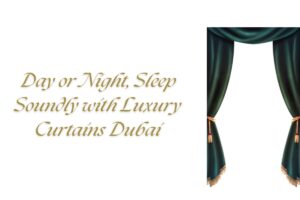 Read more about the article Day or Night, Sleep Soundly with Luxury Curtains Dubai