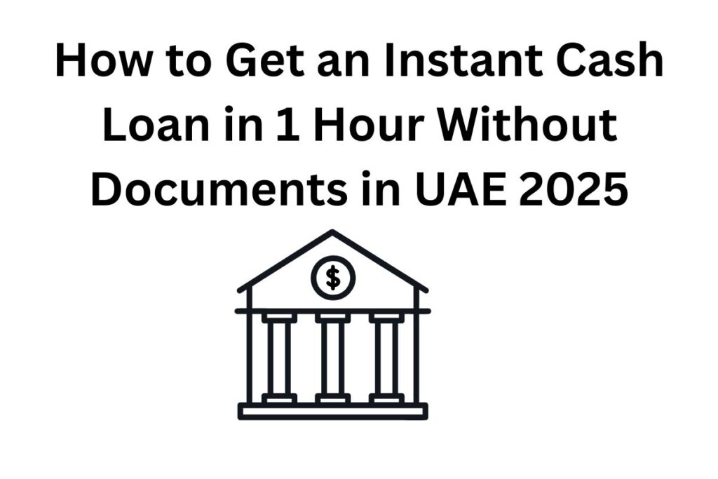 How to Get an Instant Cash Loan in 1 Hour Without Documents in UAE 2025