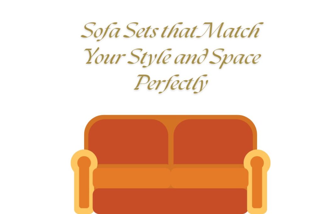 Sofa Sets that Match Your Style and Space Perfectly