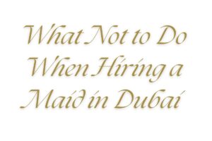 Read more about the article What Not to Do When Hiring a Maid in Dubai: Avoid These 5 Common Mistakes