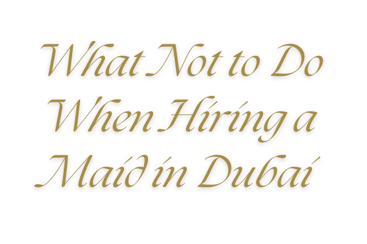 You are currently viewing What Not to Do When Hiring a Maid in Dubai: Avoid These 5 Common Mistakes
