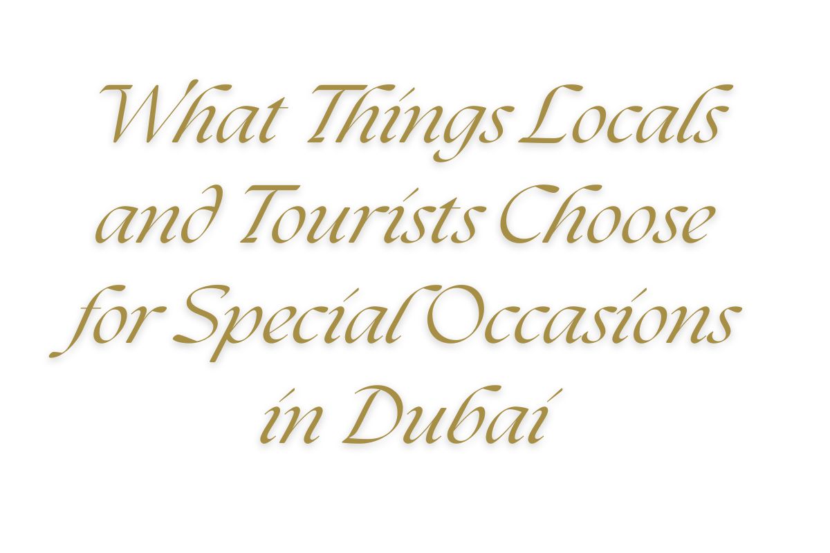 You are currently viewing What Things Locals and Tourists Choose for Special Occasions in Dubai?